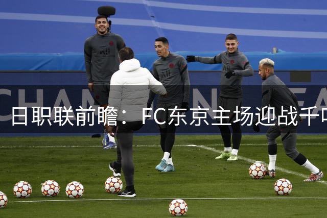 日职联前瞻：FC东京主场迎战千叶市原，双方急需止颓
