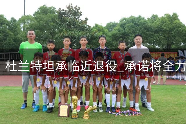 杜兰特坦承临近退役 承诺将全力以赴战至最后一刻