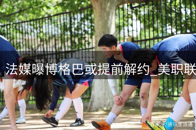 法媒曝博格巴或提前解约 美职联成潜在下家
