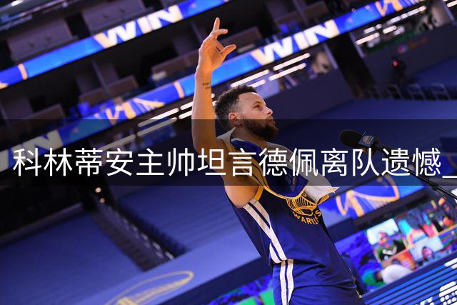 科林蒂安主帅坦言德佩离队遗憾 称原本期待完美合作