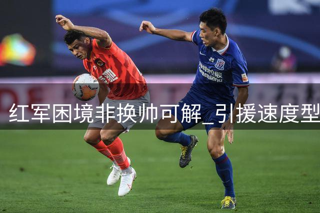 红军困境非换帅可解 引援速度型边锋成关键