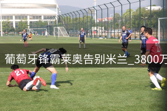 葡萄牙锋霸莱奥告别米兰 3800万欧转投加拉塔萨雷