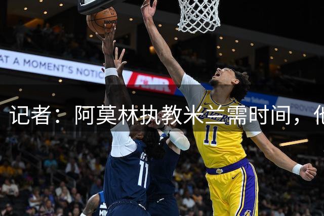 记者：阿莫林执教米兰需时间，他要彻底改变前任留下的习惯