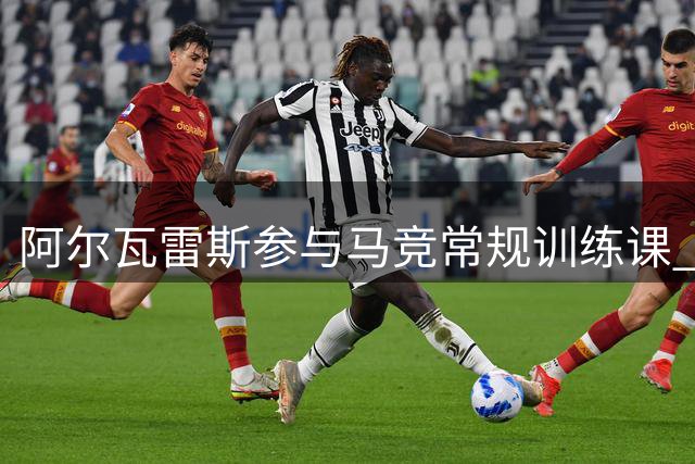 阿尔瓦雷斯参与马竞常规训练课 瑟洛特伤停缺阵